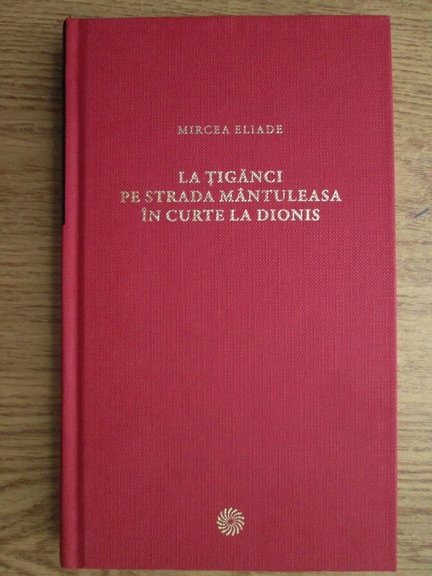 Anticariat: Mircea Eliade - La tiganci. Pe strada Mantuleasa. In curte la Dionis