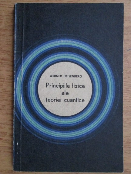 Anticariat: Werner Heisenberg - Principiile fizice ale teoriei cuantice