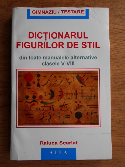 Anticariat: Raluca Scarlat - Dictionarul figurilor de stil. Din toate manualele alternative clasele 5-8