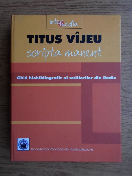 Anticariat: Titus Vijeu - Scripta manent. Ghid bibliografic al scriitorilor din Radio