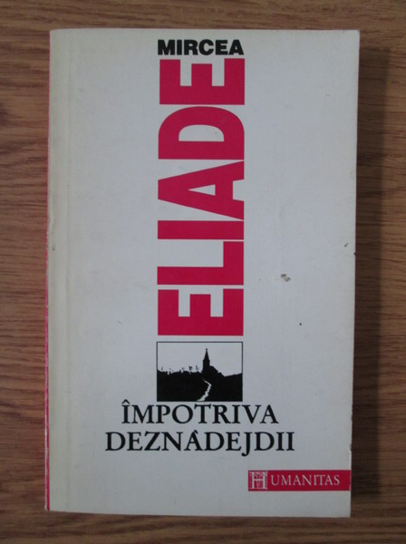 Anticariat: Mircea Eliade - Impotriva deznadejdii