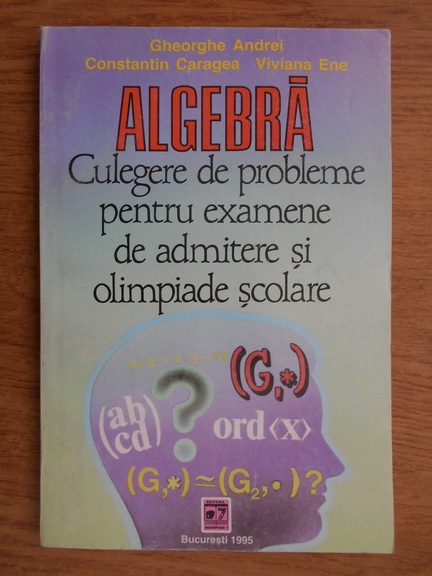 Anticariat: Gheorghe Andrei - Algebra. Culgere de probleme pentru admitere si olimpiade scolare