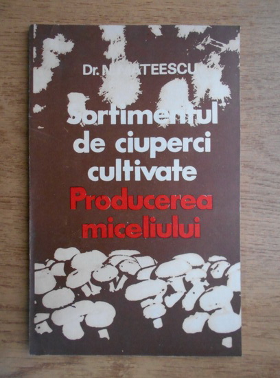 Anticariat: N. Mateescu - Sortimentul de ciuperci cultivate. Producerea miceliului