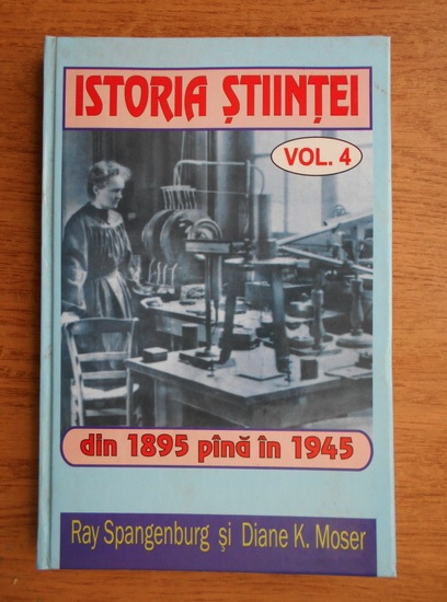 Anticariat: Ray Spangerburg - Istoria stiintei. Din 1895 pana in 1945 (volumul 4)