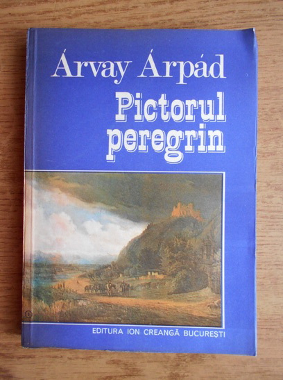 Anticariat: Arvay Arpad - Pictorul peregrin