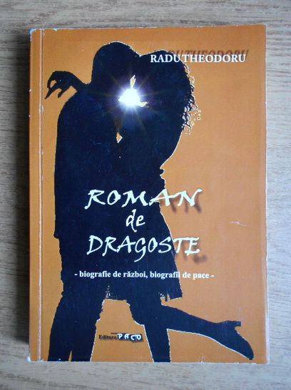 Anticariat: Radu Theodoru - Roman de dragoste. Biografie de razboi. Biografii de pace
