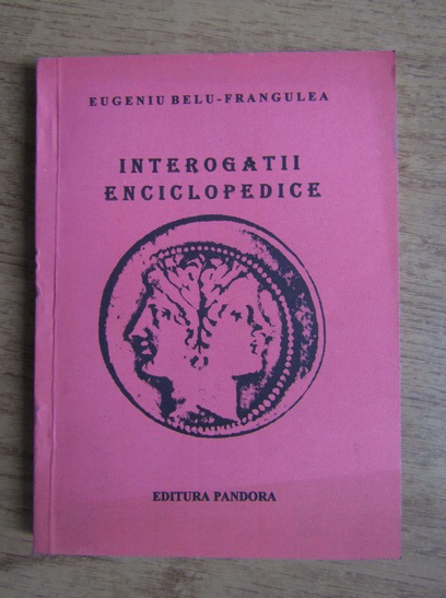 Anticariat: Eugeniu Belu Frangulea - Interogatii enciclopedice (volumul 1)