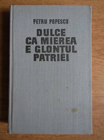 Anticariat: Petru Popescu - Dulce ca mierea e glontul patriei