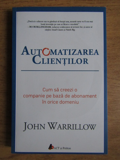 Anticariat: John Warrillow - Automatizarea clientilor. Cum sa creezi o companie pe baza de abonament in orice domeniu