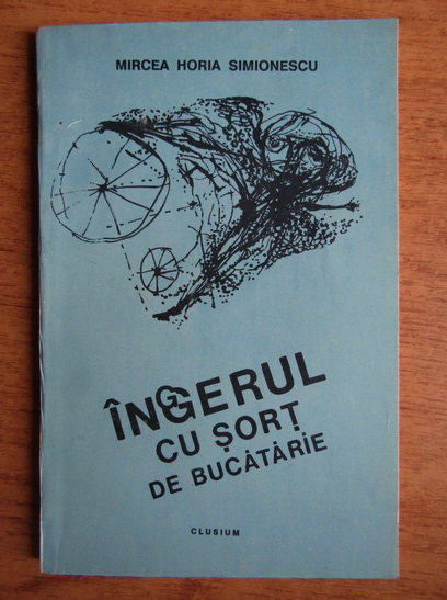 Mircea Horia Simionescu - Ingerul cu sort de bucatarie (cu autograful autorului)