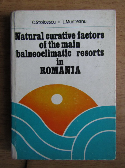 Anticariat: Constantin Stoicescu - Natural curative factors of the main balneoclimateric resorts in Romania