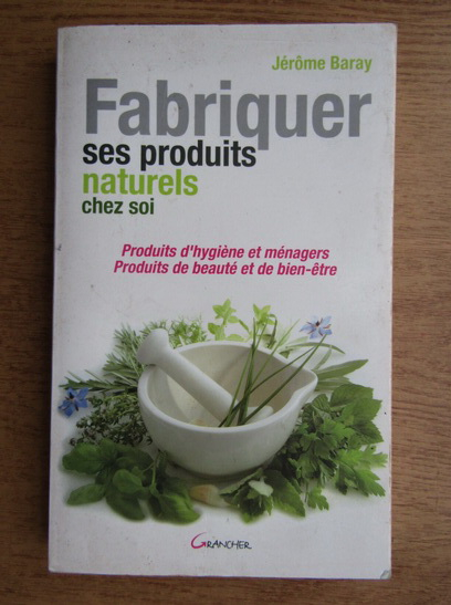 Anticariat: Jerome Baray - Fabriquer ses produits natureles chez soi