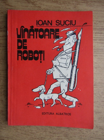 Anticariat: Ioan P. Suciu - Vanatoare de roboti