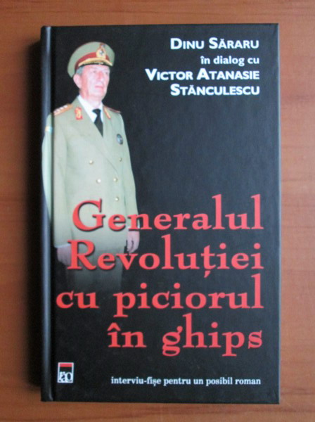 Anticariat: Dinu Sararu in dialog cu Victor Atanasie Stanculescu - Generalul Revolutiei cu piciorul in ghips