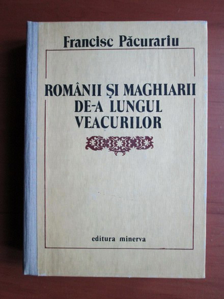 Anticariat: Francisc Pacurariu - Romanii si maghiarii de-a lungul veacurilor (cartonata)