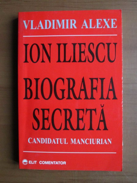 Anticariat: Vladimir Alexe - Ion Iliescu, biografia secreta. Candidatul manciurian