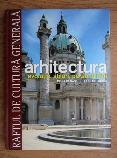 Anticariat: Arhitectura. Evolutie, stiluri, personalitati. De la Renastere la secolul XIX, volumul 2. (Raftul de Cultura Generala, volumul 11)
