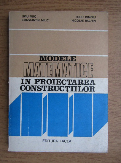 Anticariat: Liviu Vuc, Iuliu Dimoiu - Modele matematice in proiectarea constructiilor 