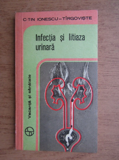 Anticariat: C. Ionescu Tirgoviste - Infectia si litiaza urinara