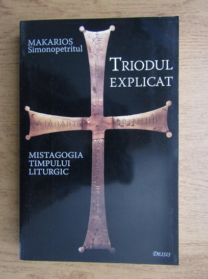 Anticariat: Makarios Simonopetritul - Triodul explicat. Mistagogia timpului lutergic