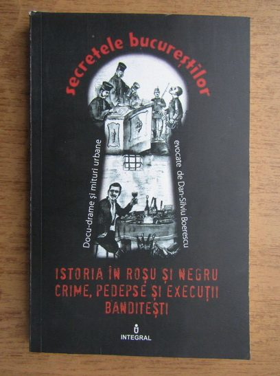 Anticariat: Secretele bucurestilor. Istoria in rosu si negru, crime, pedepse si executii banditesti (volumul XXI)