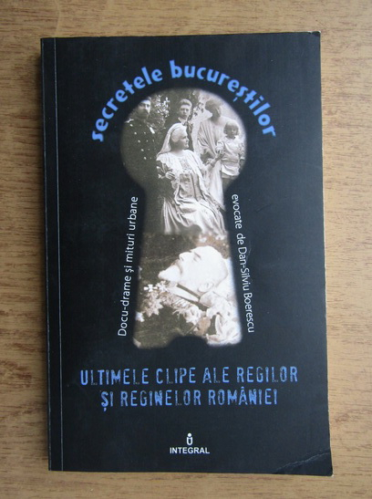 Anticariat: Secretele bucurestilor. Ultimele clipe ale regilor si reginelor Romaniei (volumul XIX)