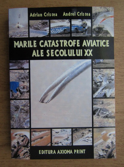 Anticariat: Adrian Cristea - Marile catastrofe aviatice ale secolului XX