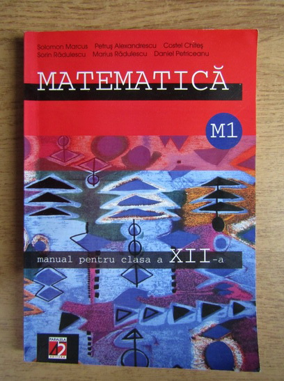 drag the first Application Solomon Marcus, Petrus Alexandrescu, Costel Chites - Matematica. Manual  pentru clasa a XII-a. M1 (2003) - Cumpără