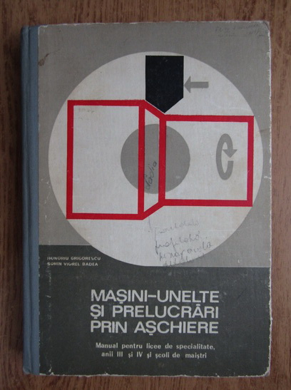 Anticariat: Honoriu Grigorescu, Sorin Viorel Badea - Masini-unelte si prelucrari prin aschiere. Manul pentru licee de specialitate, anii III si IV si scoli de maistri (1974)