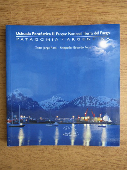 Anticariat: Jorge Rossi - Ushuaia fantastica. Parque nacional Tierra del Fuego. Patagonia, Argentina