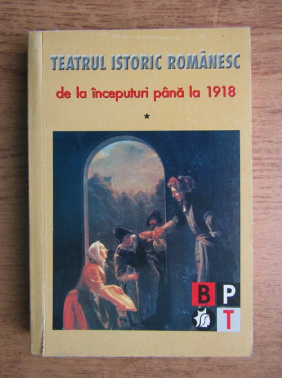 Anticariat: Teatrul istoric romanesc de la inceputuri pana in 1918, perioada clasica (volumul 1)