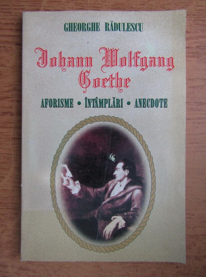 Anticariat: Gheorghe Radulescu - Johann Wolfgang Goethe. Aforisme, intamplari, anecdote