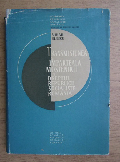 Anticariat: Mihail Eliescu - Transmisiunea si imparteala mostenirii in dreptul Republicii Socialiste Romania