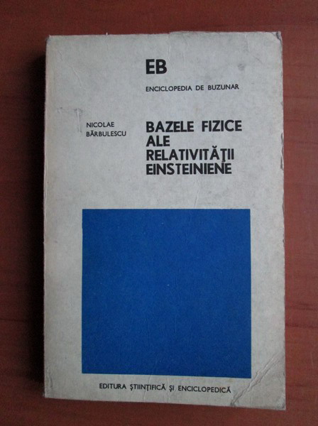 Anticariat: Nicolae Barbulescu - Bazele fizice ale relativitatii einsteiniene