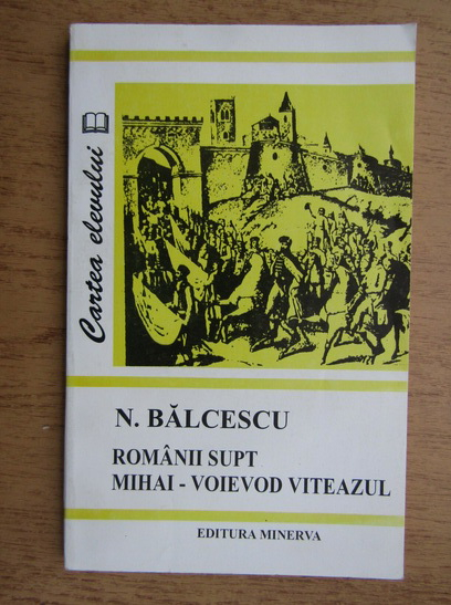 Anticariat: Nicolae Balcescu - Romanii supt Mihai Voievod Viteazul