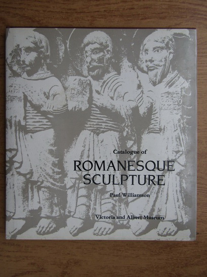 Anticariat: Paul Williamson - Catalogue of Romanesque sculpture