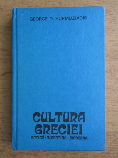 Anticariat: George D. Hurmuziadis - Cultura Greciei. Antica, bizantina, moderna