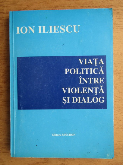 Anticariat: Ion Iliescu - Viata politica intre violenta si dialog