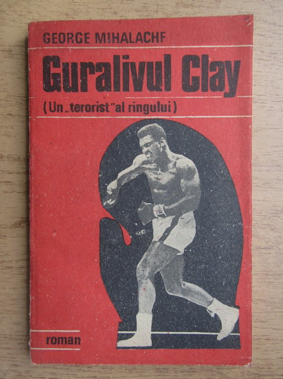 George Mihalache - Guralivul Clay. Un terorist al ringului (cu autograful autorului)