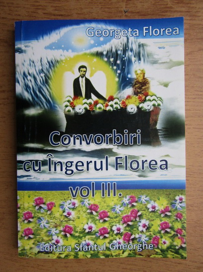 Anticariat: Georgeta Florea - Convorbiri cu Ingerul Florea (volumul 3)