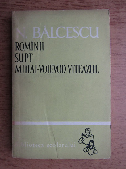 Anticariat: Nicolae Balcescu - Romanii sub Mihai-Voievod Vitezul (volumul 2)