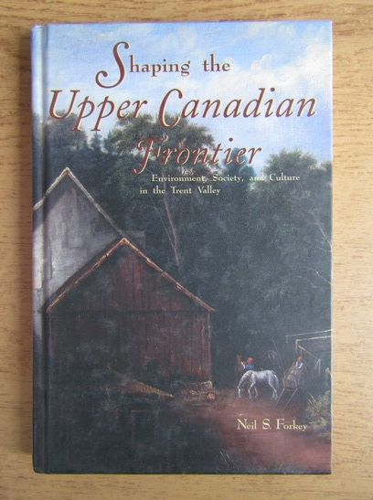 Anticariat: Neil S. Forkey - Shaping the upper canadian frontier