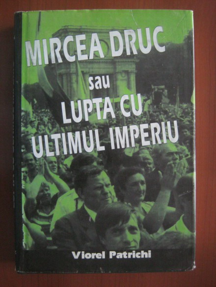 Anticariat: Viorel Patrichi - Mircea Druc sau lupta cu ultimul imperiu