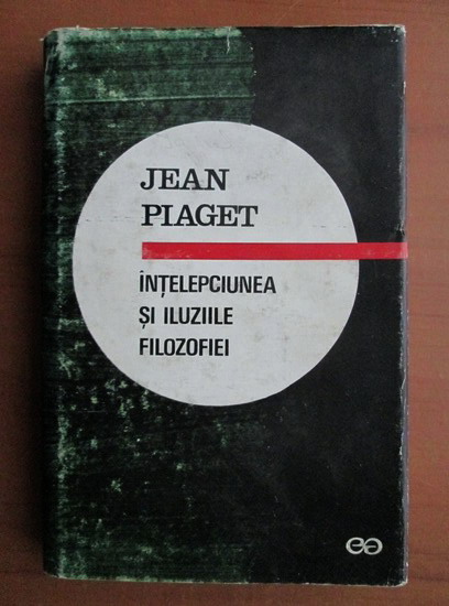 Anticariat: Jean Piaget - Intelepciunea si iluziile filozofiei