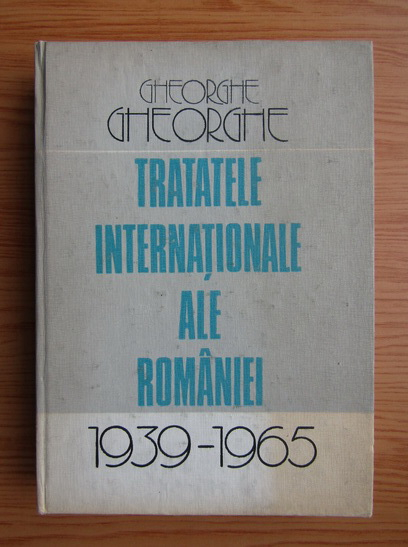 Anticariat: Gheorghe Gheorghe - Tratatele internationale ale Romaniei, 1939-1965