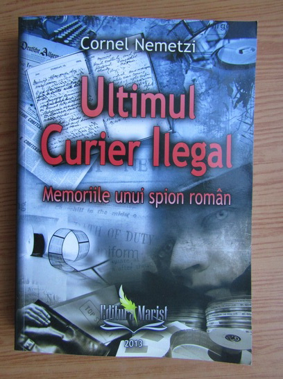 Anticariat: Cornel Nemetzi - Ultimul curier ilegal. Memoriile unui spion roman