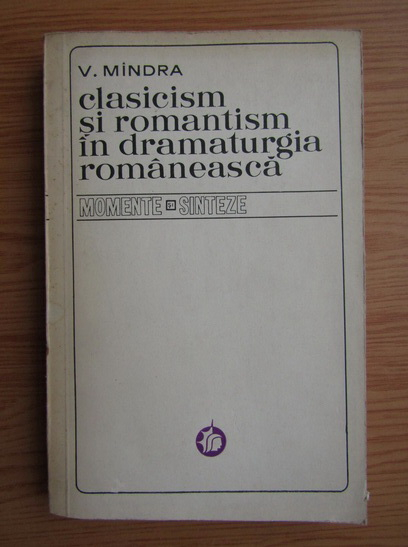 Anticariat: V. Mindra - Clasicism si romantism in dramaturgia romaneasca 1816-1918