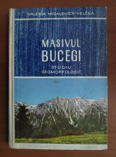 Anticariat: Valearia Micalevich-Velcea - Masivul Bucegi. Studiu geomorfologic