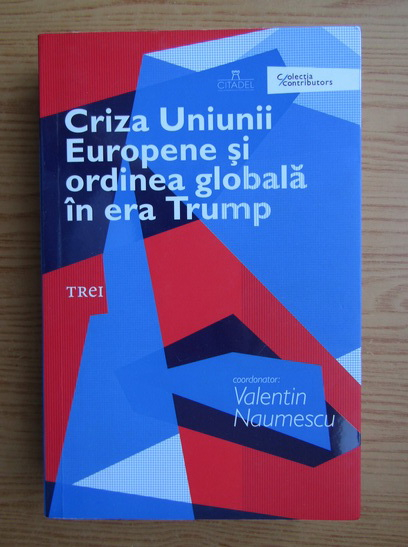Anticariat: Valentin Naumescu - Criza Uniunii Europene si ordinea globala in era Trump