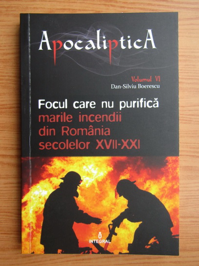 Anticariat: Dan Silviu Boerescu - Focul care nu purifica marile incendii dn Romania secolelor XVII-XXI (volumul 6)